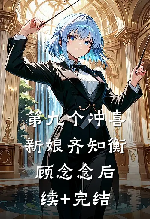第九个冲喜新娘齐知衡顾念念后续+完结