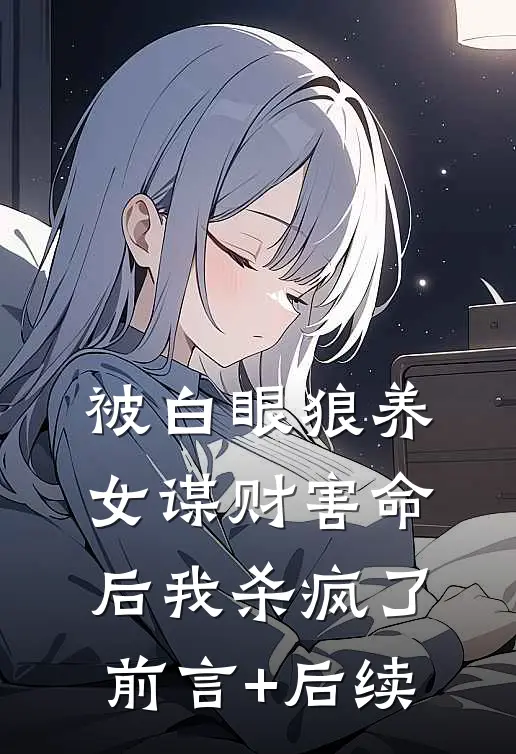 被白眼狼养女谋财害命后我杀疯了前言+后续
