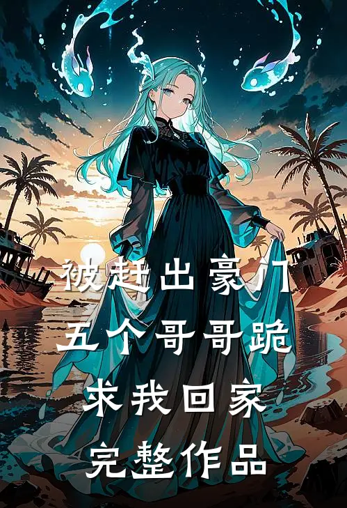 被赶出豪门，五个哥哥跪求我回家完整作品