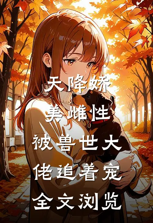 天降娇美雌性，被兽世大佬追着宠全文浏览