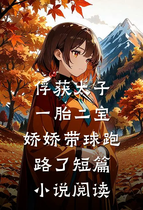 俘获太子一胎二宝，娇娇带球跑路了短篇小说阅读