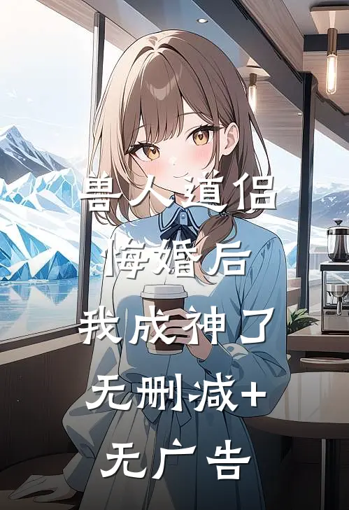兽人道侣悔婚后，我成神了无删减+无广告