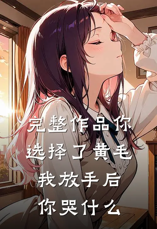 完整作品你选择了黄毛我放手后你哭什么