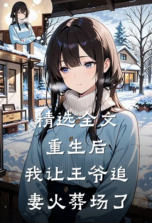 精选全文重生后，我让王爷追妻火葬场了