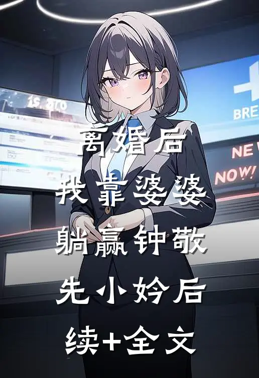 离婚后，我靠婆婆躺赢钟敬先小妗后续+全文