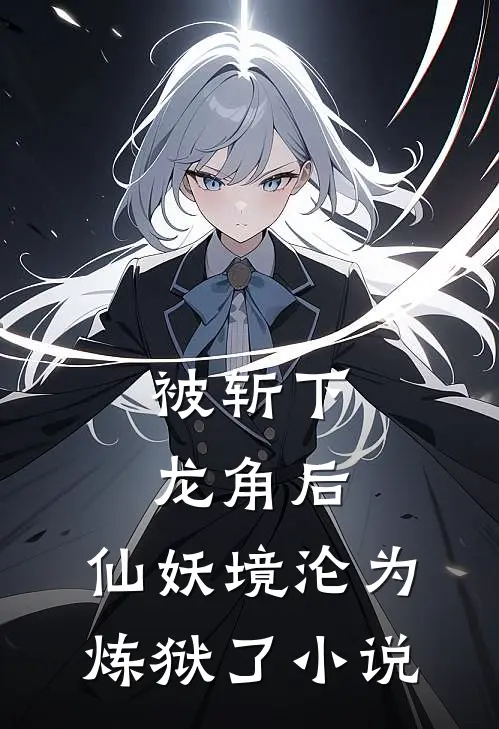 被斩下龙角后，仙妖境沦为炼狱了小说