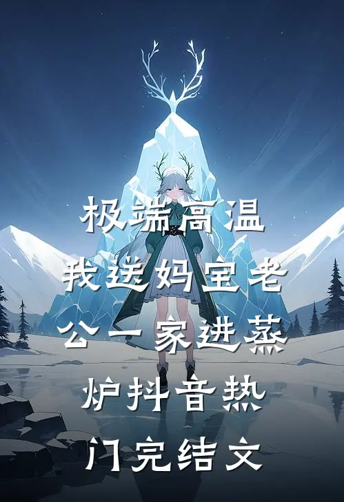 极端高温，我送妈宝老公一家进蒸炉抖音热门完结文
