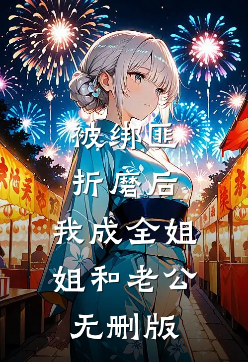 被绑匪折磨后，我成全姐姐和老公无删版