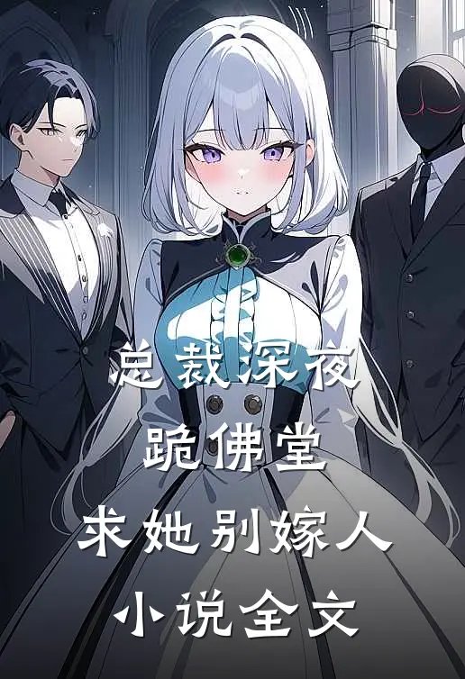 总裁深夜跪佛堂：求她别嫁人小说全文