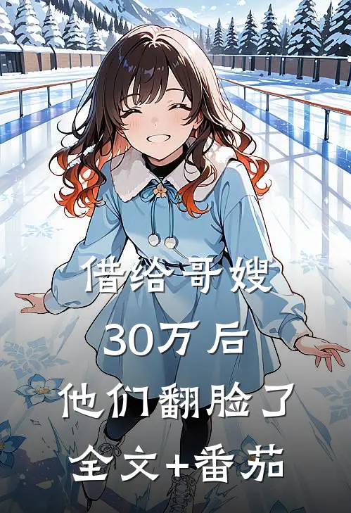 借给哥嫂30万后，他们翻脸了全文+番茄