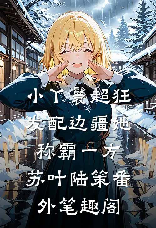 小丫鬟超狂，发配边疆她称霸一方：苏叶陆策番外笔趣阁