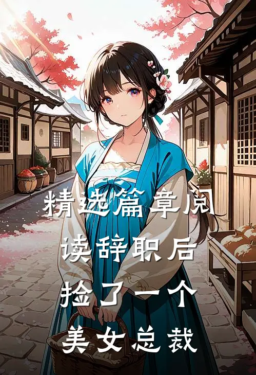 精选篇章阅读辞职后，捡了一个美女总裁