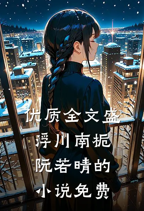 优质全文盛浮川南栀阮若晴的小说免费