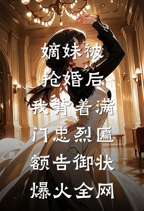 嫡妹被抢婚后，我背着满门忠烈匾额告御状爆火全网
