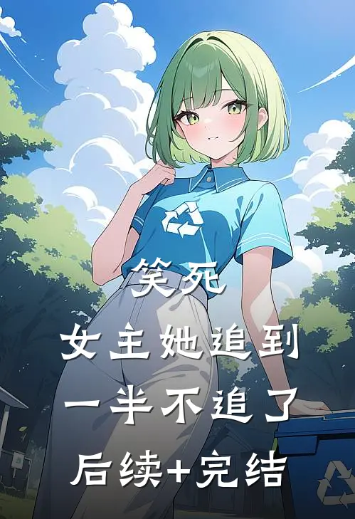 笑死，女主她追到一半不追了后续+完结