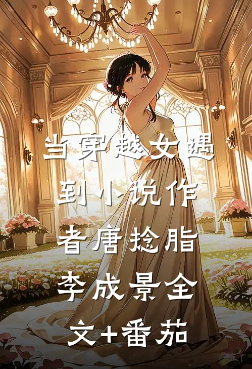 当穿越女遇到小说作者唐捻脂李成景全文+番茄