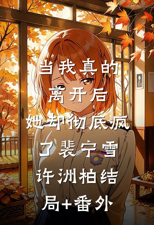 当我真的离开后，她却彻底疯了裴宁雪许洲柏结局+番外