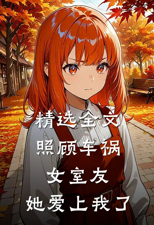 精选全文照顾车祸女室友，她爱上我了