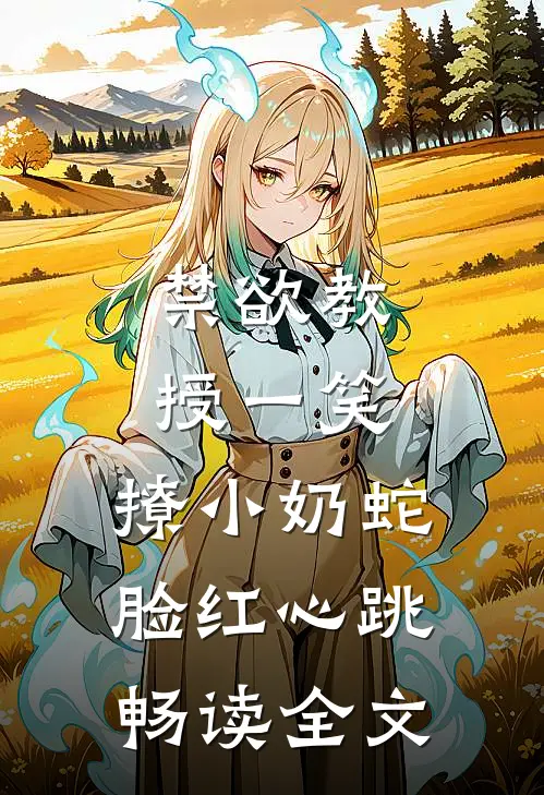 禁欲教授一笑，撩小奶蛇脸红心跳畅读全文