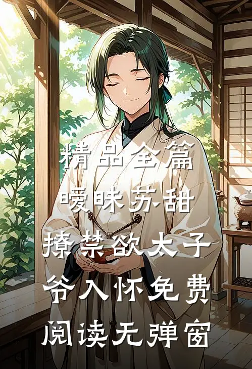 精品全篇暧昧苏甜:撩禁欲太子爷入怀免费阅读无弹窗