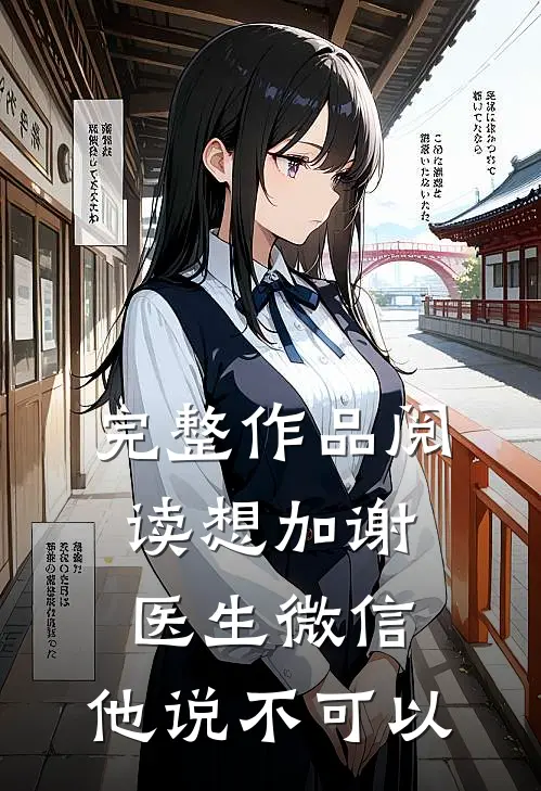 完整作品阅读想加谢医生微信，他说不可以