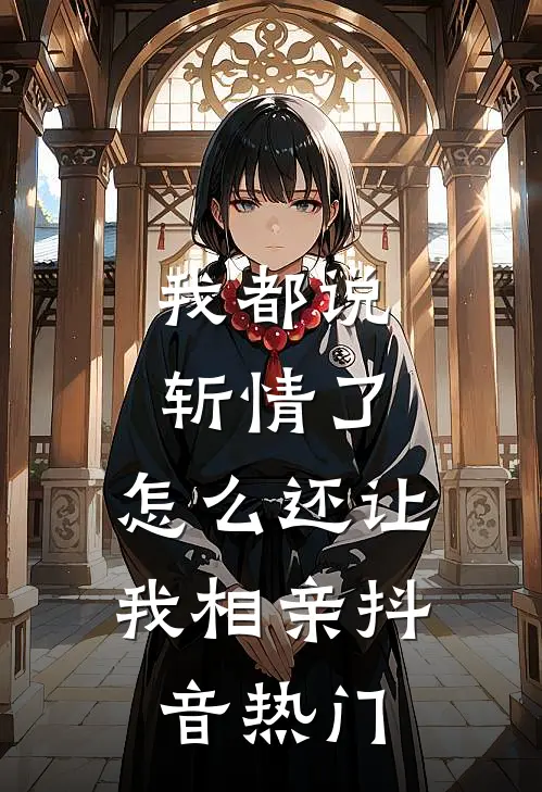 我都说斩情了，怎么还让我相亲抖音热门