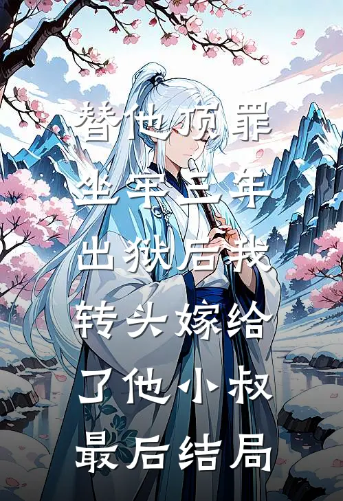 替他顶罪坐牢三年，出狱后我转头嫁给了他小叔最后结局