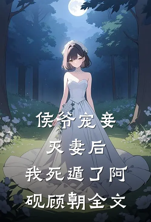 侯爷宠妾灭妻后，我死遁了阿砚顾朝全文