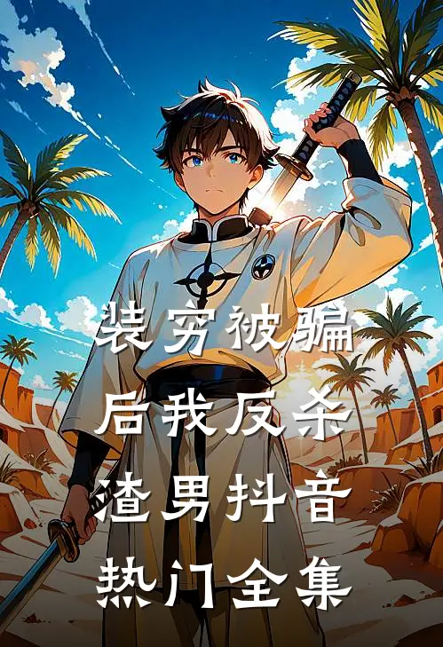 装穷被骗后我反杀渣男抖音热门 全集