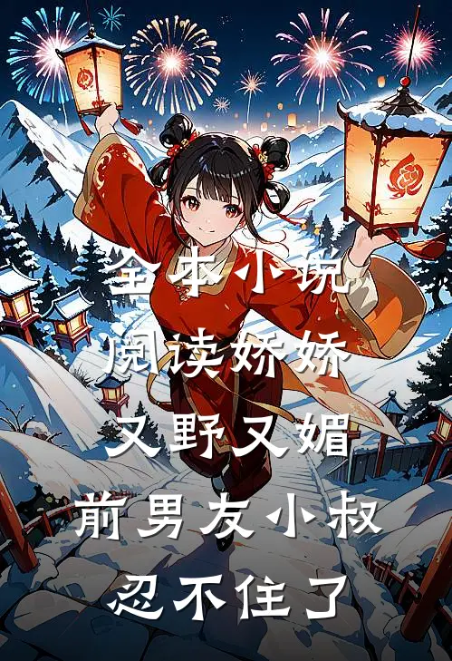 全本小说阅读娇娇又野又媚，前男友小叔忍不住了