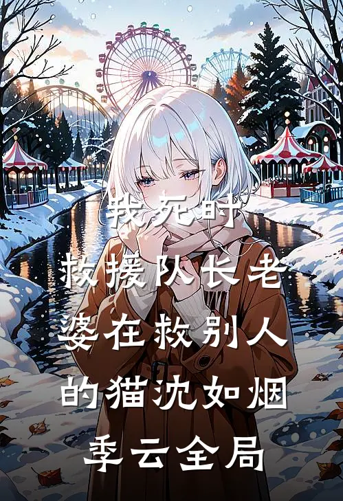 我死时，救援队长老婆在救别人的猫沈如烟季云全局