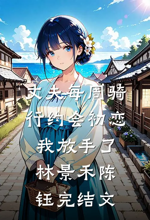 丈夫每周骑行约会初恋，我放手了林景禾陈钰完结文