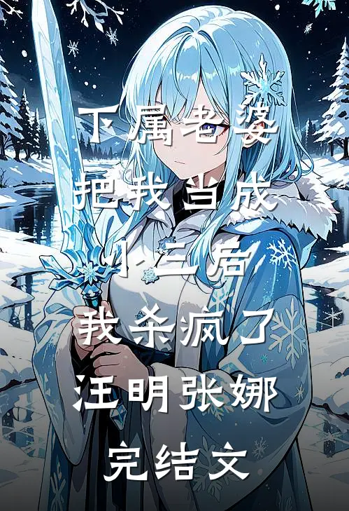 下属老婆把我当成小三后，我杀疯了汪明张娜完结文