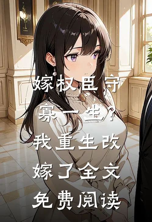 嫁权臣守寡一生？我重生改嫁了全文免费阅读