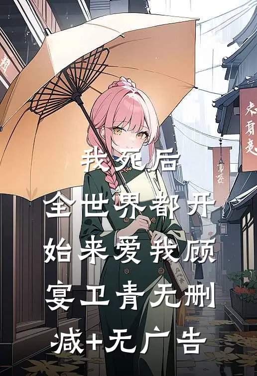 我死后，全世界都开始来爱我顾宴卫青无删减+无广告