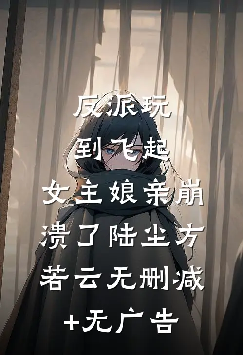 反派玩到飞起，女主娘亲崩溃了陆尘方若云无删减+无广告