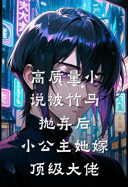 高质量小说被竹马抛弃后，小公主她嫁顶级大佬
