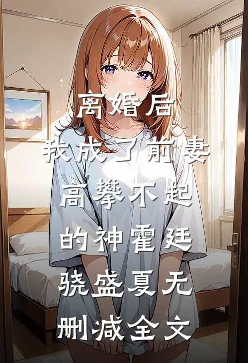 离婚后，我成了前妻高攀不起的神霍廷骁盛夏无删减全文