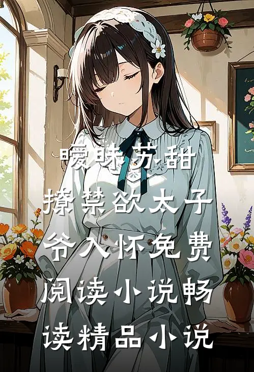 暧昧苏甜:撩禁欲太子爷入怀免费阅读小说畅读精品小说