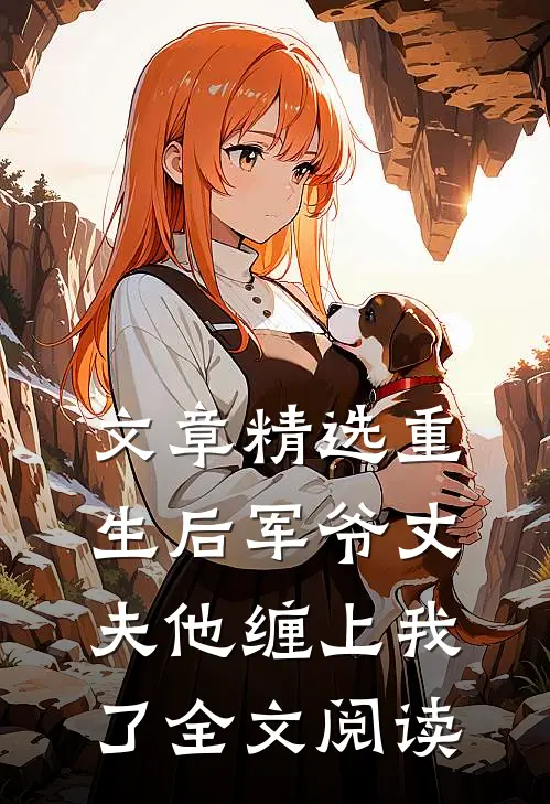 文章精选重生后军爷丈夫他缠上我了全文阅读