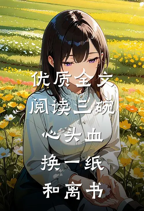 优质全文阅读三碗心头血，换一纸和离书