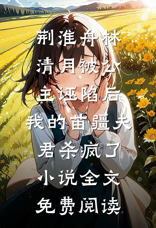 荆淮舟林清月被公主诬陷后，我的苗疆夫君杀疯了小说全文免费阅读