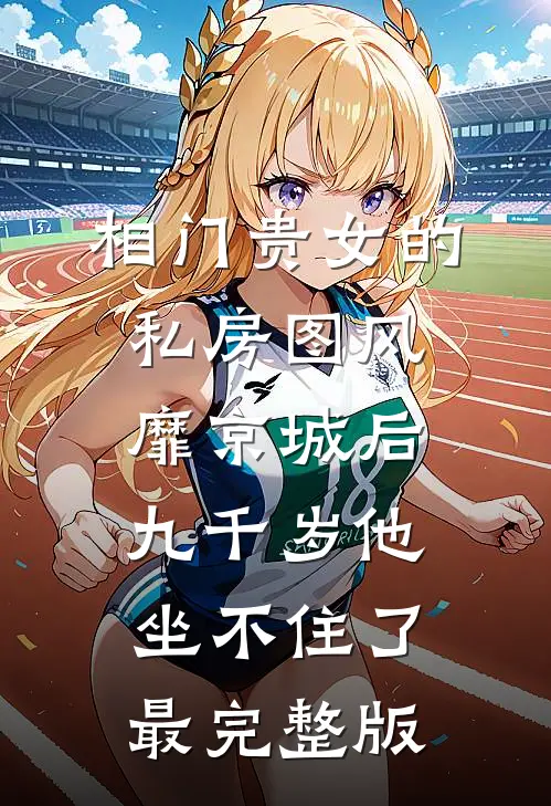 相门贵女的私房图风靡京城后，九千岁他坐不住了最完整版