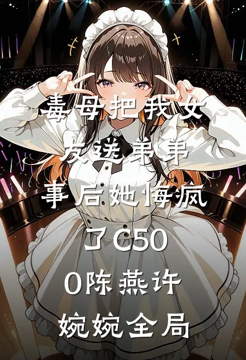 毒母把我女友送弟弟，事后她悔疯了C500陈燕许婉婉全局