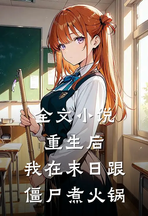 全文小说重生后，我在末日跟僵尸煮火锅