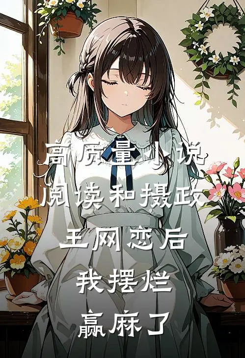 高质量小说阅读和摄政王网恋后，我摆烂赢麻了