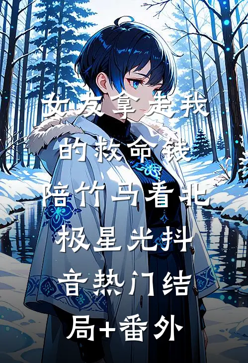 女友拿走我的救命钱，陪竹马看北极星光抖音热门结局+番外