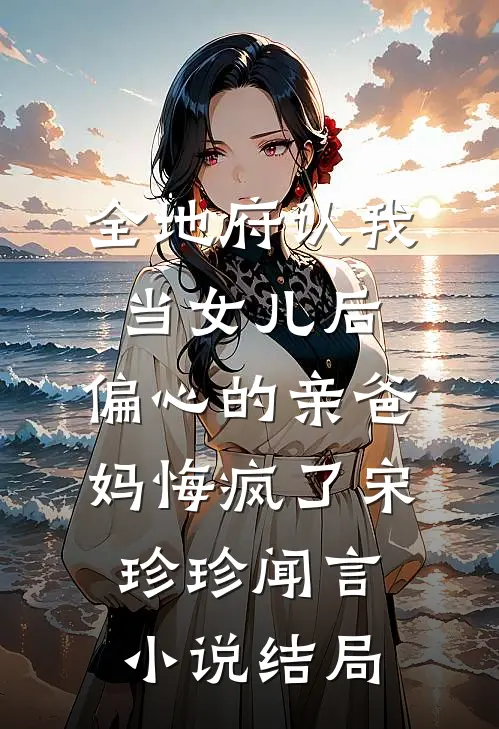 全地府认我当女儿后，偏心的亲爸妈悔疯了宋珍珍闻言小说结局