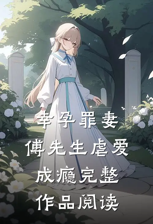 幸孕罪妻：傅先生虐爱成瘾完整作品阅读