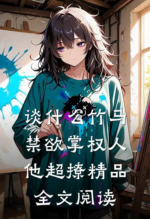 谈什么竹马，禁欲掌权人他超撩精品全文阅读